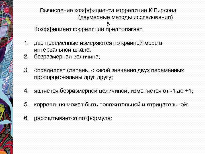 Вычисление коэффициента корреляции К. Пирсона (двумерные методы исследования) 5 Коэффициент корреляции предполагает: 1. две