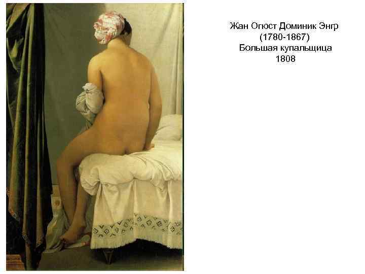 Жан Огюст Доминик Энгр (1780 -1867) Большая купальщица 1808 