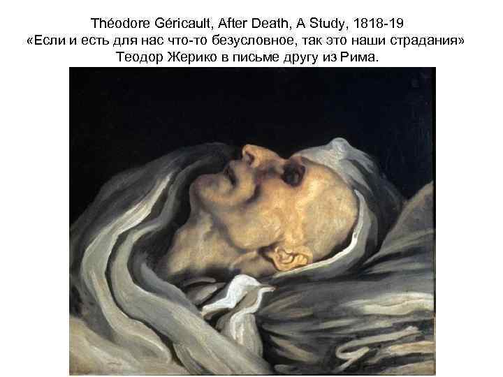 Théodore Géricault, After Death, A Study, 1818 -19 «Если и есть для нас что-то