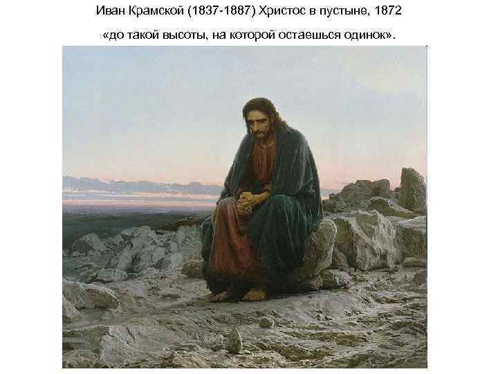 Иван Крамской (1837 -1887) Христос в пустыне, 1872 «до такой высоты, на которой остаешься