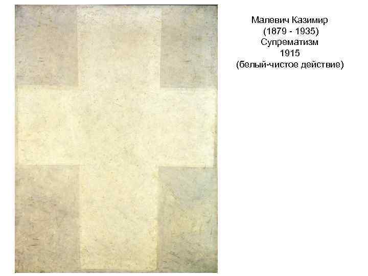 Малевич Казимир (1879 - 1935) Супрематизм 1915 (белый-чистое действие) 