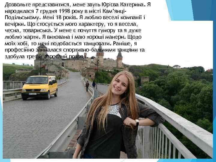 Дозвольте представитися, мене звуть Юр'єва Катерина. Я народилася 7 грудня 1998 року в місті