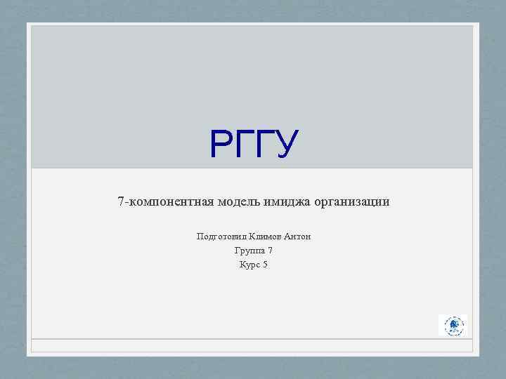 РГГУ 7 -компонентная модель имиджа организации Подготовил Климов Антон Группа 7 Курс 5 