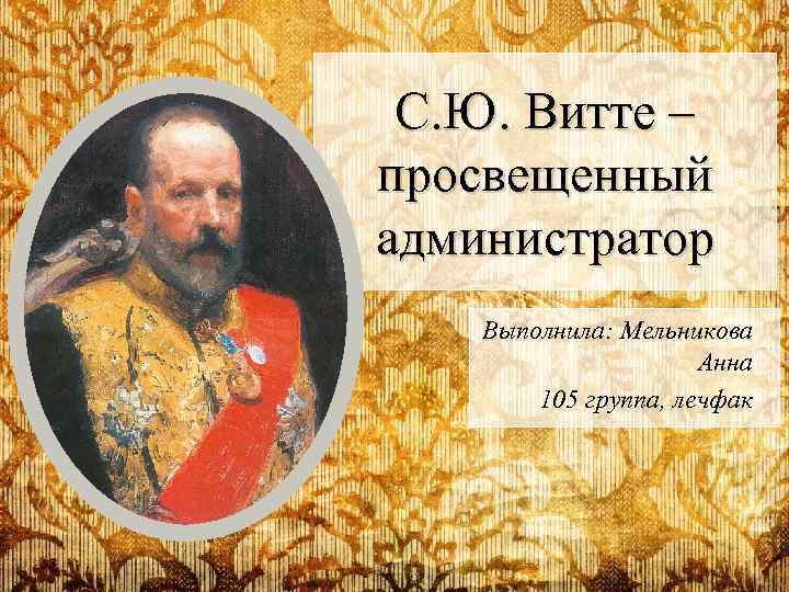 С. Ю. Витте – просвещенный администратор Выполнила: Мельникова Анна 105 группа, лечфак 