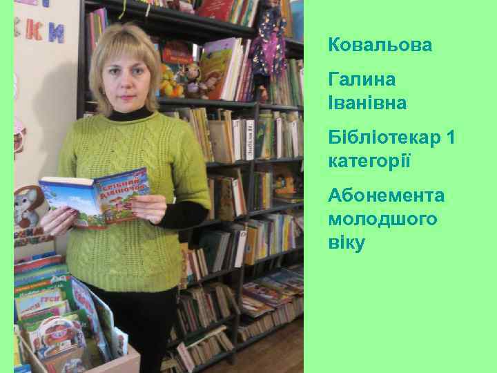 Ковальова Галина Іванівна Бібліотекар 1 категорії Абонемента молодшого віку 