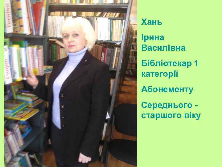 Хань Ірина Василівна Бібліотекар 1 категорії Абонементу Середнього старшого віку 