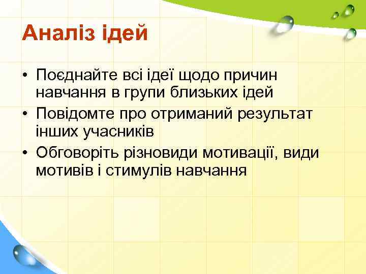 Аналіз ідей • Поєднайте всі ідеї щодо причин навчання в групи близьких ідей •