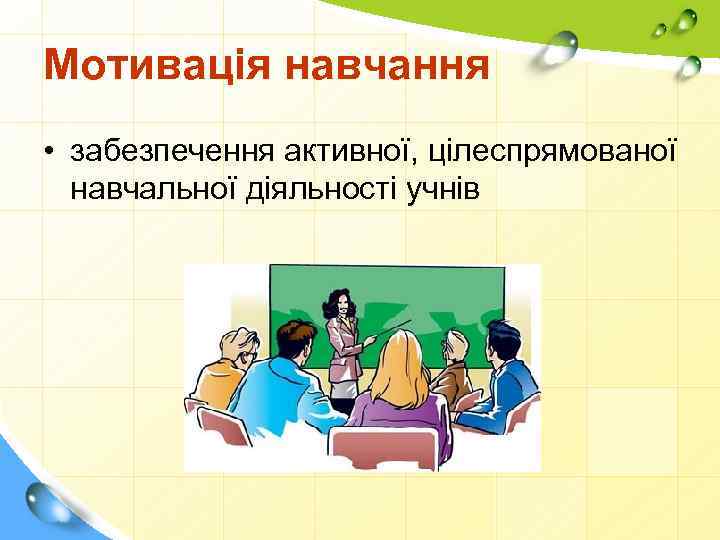 Мотивація навчання • забезпечення активної, цілеспрямованої навчальної діяльності учнів 