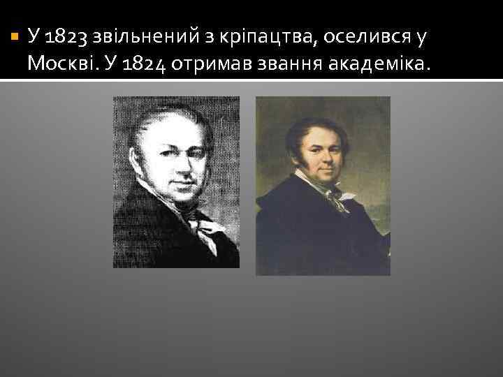  У 1823 звільнений з кріпацтва, оселився у Москві. У 1824 отримав звання академіка.