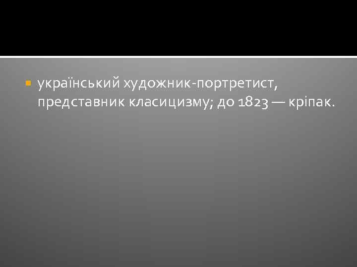  український художник-портретист, представник класицизму; до 1823 — кріпак. 