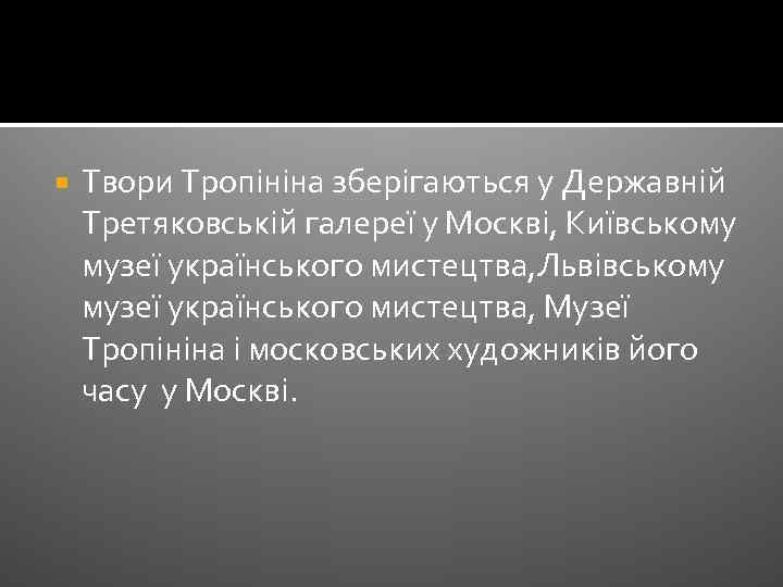  Твори Тропініна зберігаються у Державній Третяковській галереї у Москві, Київському музеї українського мистецтва,