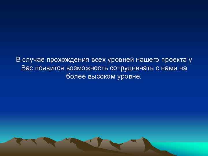 В случае прохождения всех уровней нашего проекта у Вас появится возможность сотрудничать с нами