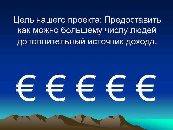 Цель нашего проекта: Предоставить как можно большему числу людей дополнительный источник дохода. €€€€€ 