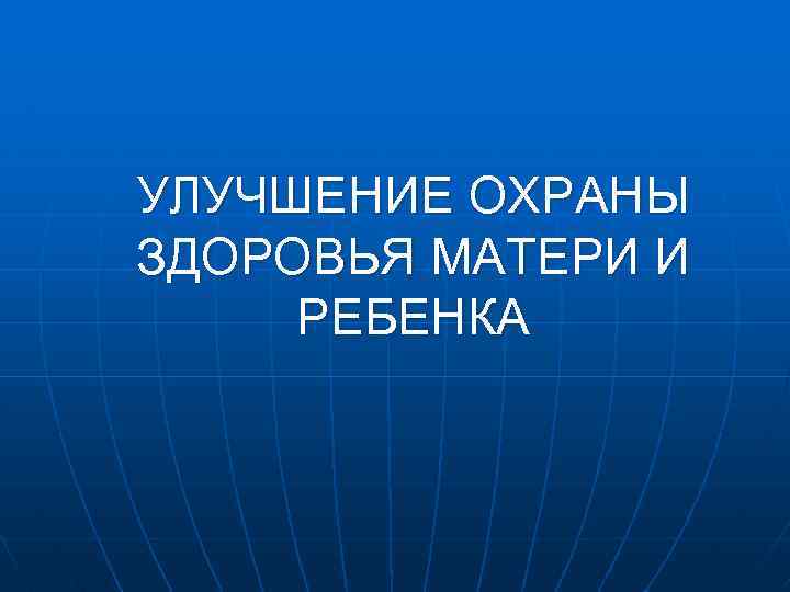 УЛУЧШЕНИЕ ОХРАНЫ ЗДОРОВЬЯ МАТЕРИ И РЕБЕНКА 