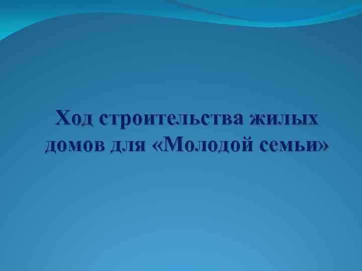 Ход строительства жилых домов для «Молодой семьи» 