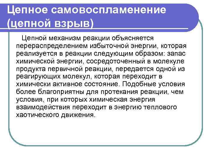 Цепное самовоспламенение (цепной взрыв) Цепной механизм реакции объясняется перераспределением избыточной энергии, которая реализуется в