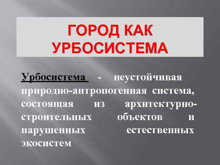 ГОРОД КАК УРБОСИСТЕМА Урбосистема - неустойчивая природно-антропогенная система, состоящая из архитектурностроительных объектов и нарушенных