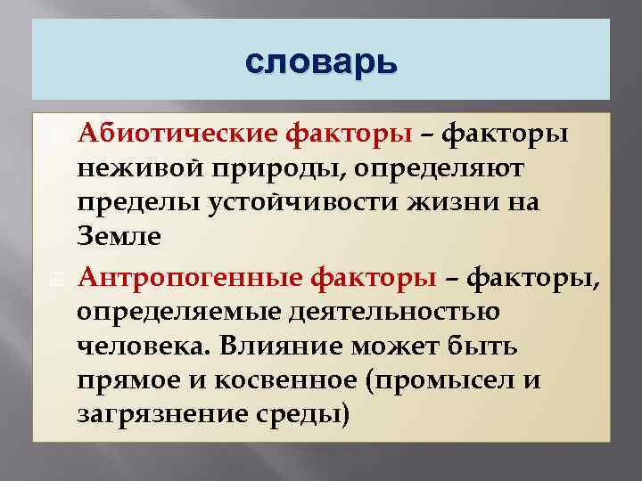 словарь Абиотические факторы – факторы неживой природы, определяют пределы устойчивости жизни на Земле Антропогенные