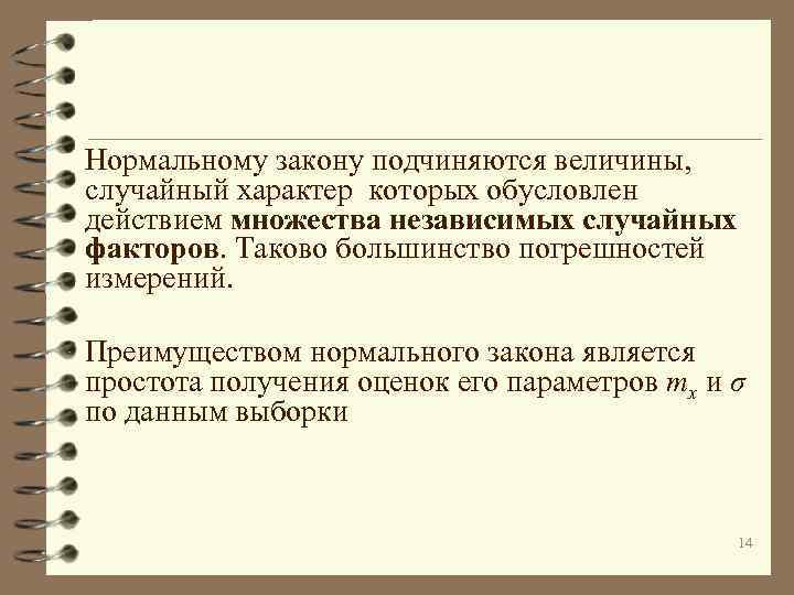 Нормальному закону подчиняются величины, случайный характер которых обусловлен действием множества независимых случайных факторов. Таково