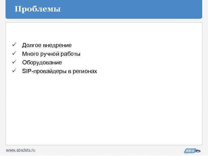 Проблемы ü ü Долгое внедрение Много ручной работы Оборудование SIP-провайдеры в регионах www. absdata.