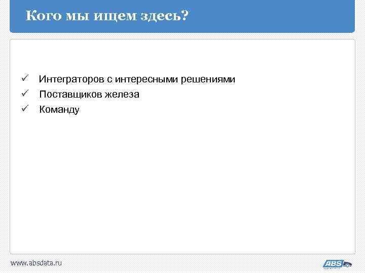 Кого мы ищем здесь? ü Интеграторов с интересными решениями ü Поставщиков железа ü Команду
