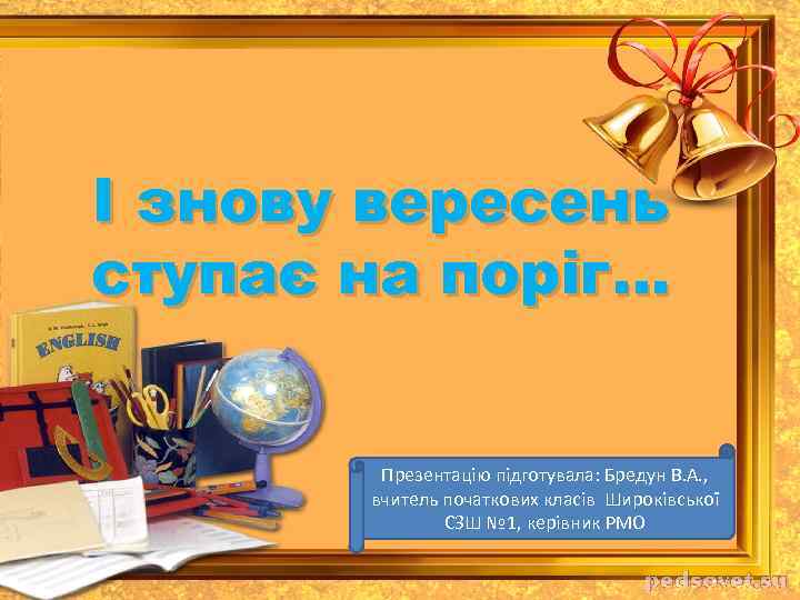 І знову вересень ступає на поріг… Презентацію підготувала: Бредун В. А. , вчитель початкових