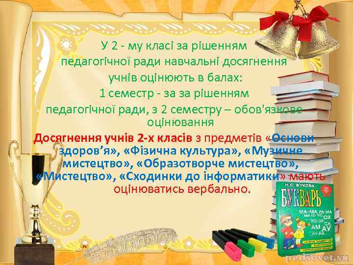 У 2 - му класі за рішенням педагогічної ради навчальні досягнення учнів оцінюють в