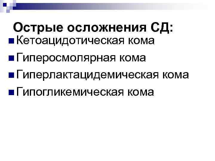 Острые осложнения СД: Кетоацидотическая кома Гиперосмолярная кома Гиперлактацидемическая кома Гипогликемическая кома 