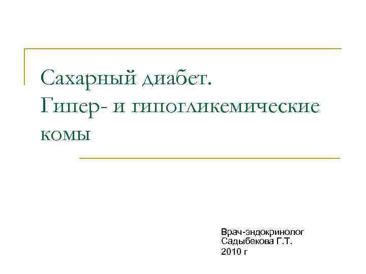 Сахарный диабет. Гипер- и гипогликемические комы Врач-эндокринолог Садыбекова Г. Т. 2010 г 