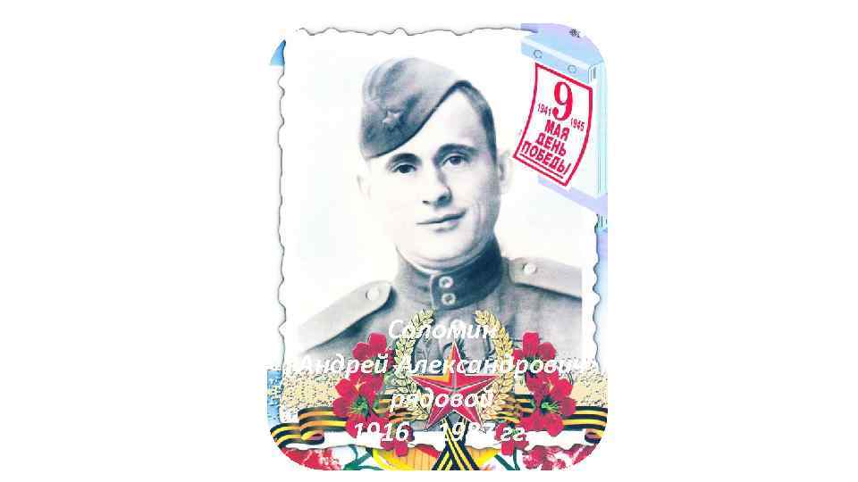Соломин Андрей Александрович рядовой 1916 – 1987 гг. 