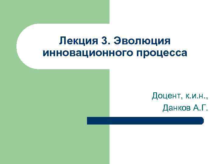 Лекция 3. Эволюция инновационного процесса Доцент, к. и. н. , Данков А. Г. 