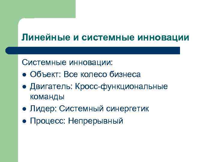 Линейные и системные инновации Системные инновации: l Объект: Все колесо бизнеса l Двигатель: Кросс-функциональные