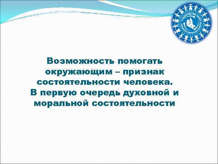 Возможность помогать окружающим – признак состоятельности человека. В первую очередь духовной и моральной состоятельности
