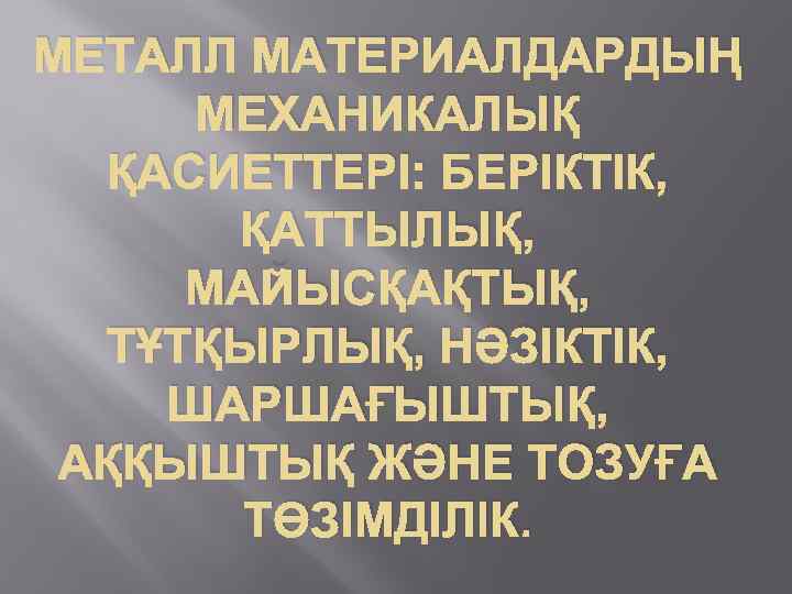 МЕТАЛЛ МАТЕРИАЛДАРДЫҢ МЕХАНИКАЛЫҚ ҚАСИЕТТЕРІ: БЕРІКТІК, ҚАТТЫЛЫҚ, МАЙЫСҚАҚТЫҚ, ТҰТҚЫРЛЫҚ, НӘЗІКТІК, ШАРШАҒЫШТЫҚ, АҚҚЫШТЫҚ ЖӘНЕ ТОЗУҒА ТӨЗІМДІЛІК.