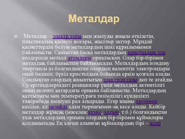 Металдар – электр тоғы мен жылуды жақсы өткізетін, пластикалық қасиеті жоғары, жылтыр заттар. Мұндай