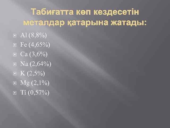 Табиғатта көп кездесетін металдар қатарына жатады: Al (8, 8%) Fe (4, 65%) Ca (3,