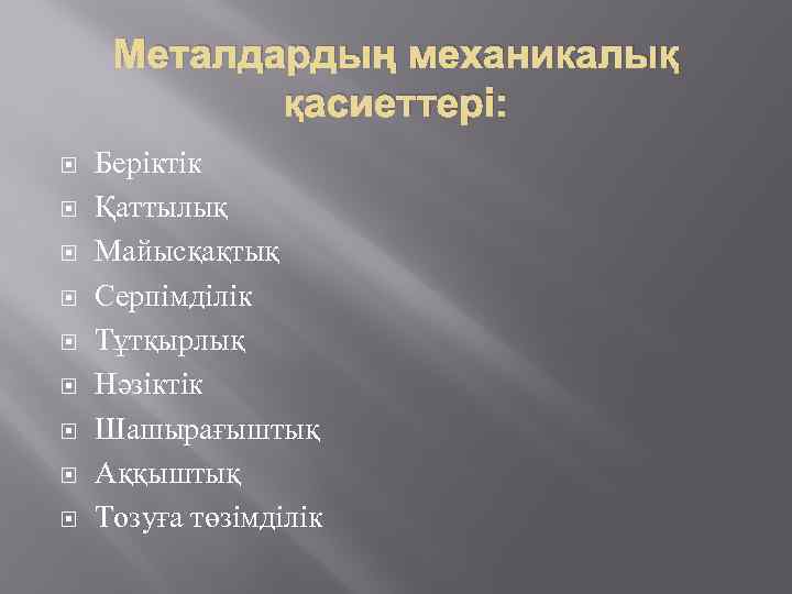 Металдардың механикалық қасиеттері: Беріктік Қаттылық Майысқақтық Серпімділік Тұтқырлық Нәзіктік Шашырағыштық Аққыштық Тозуға төзімділік 