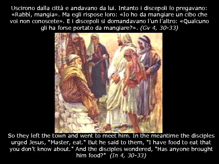 Uscirono dalla città e andavano da lui. Intanto i discepoli lo pregavano: «Rabbì, mangia»