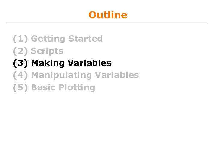 Outline (1) (2) (3) (4) (5) Getting Started Scripts Making Variables Manipulating Variables Basic