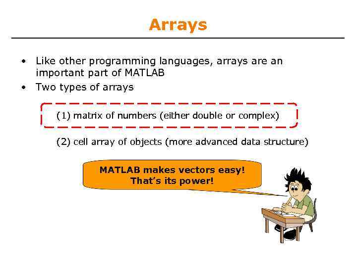 Arrays • Like other programming languages, arrays are an important part of MATLAB •