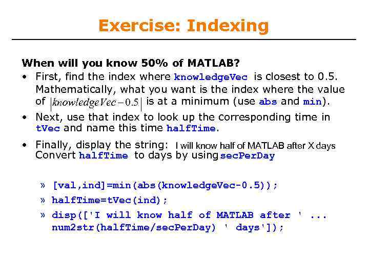 Exercise: Indexing When will you know 50% of MATLAB? • First, find the index