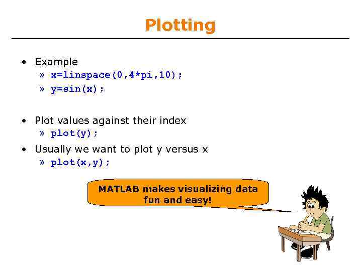 Plotting • Example » x=linspace(0, 4*pi, 10); » y=sin(x); • Plot values against their