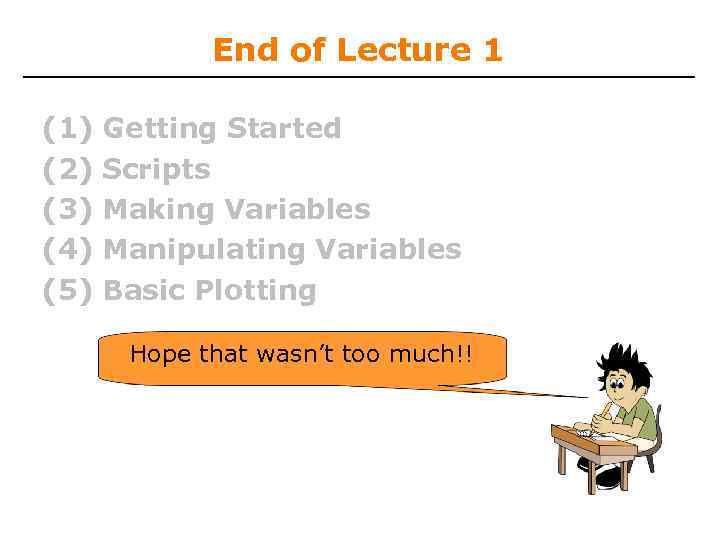 End of Lecture 1 (1) (2) (3) (4) (5) Getting Started Scripts Making Variables