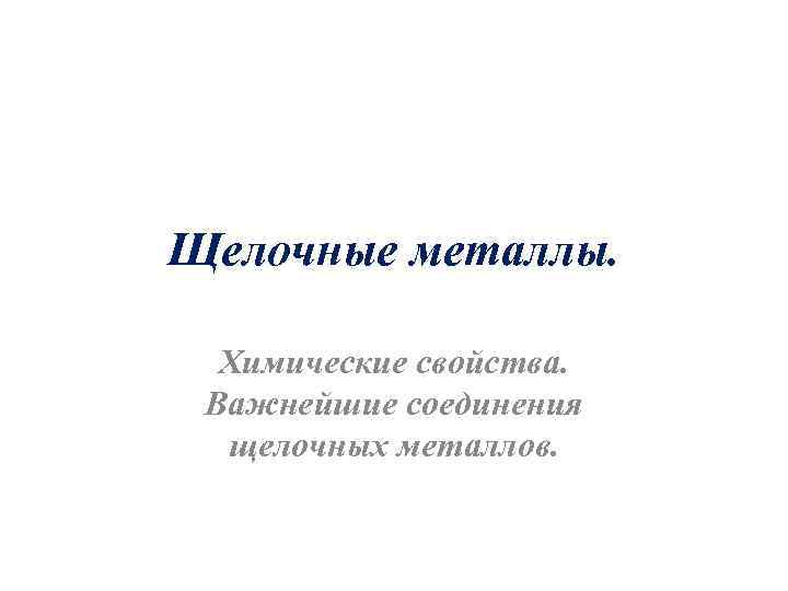Щелочные металлы. Химические свойства. Важнейшие соединения щелочных металлов. 