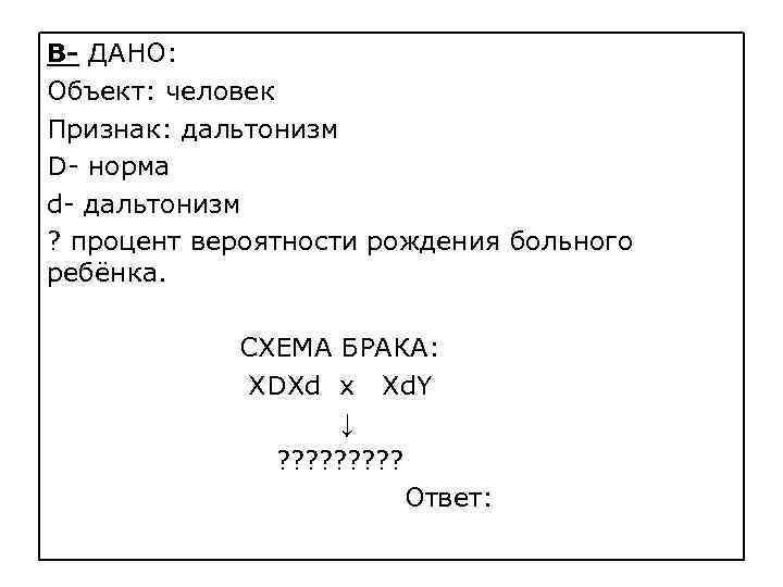 В- ДАНО: Объект: человек Признак: дальтонизм D- норма d- дальтонизм ? процент вероятности рождения