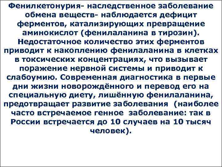 Фенилкетонурия- наследственное заболевание обмена веществ- наблюдается дефицит ферментов, катализирующих превращение аминокислот (фенилаланина в тирозин).