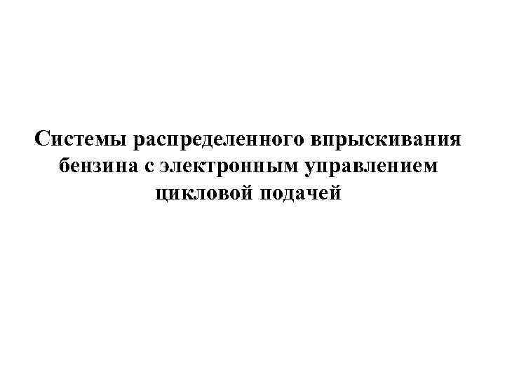 Системы распределенного впрыскивания бензина с электронным управлением цикловой подачей 