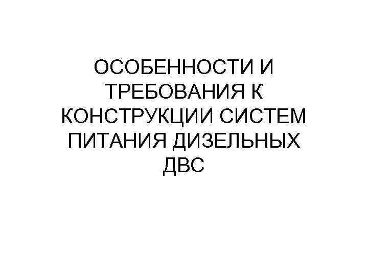 ОСОБЕННОСТИ И ТРЕБОВАНИЯ К КОНСТРУКЦИИ СИСТЕМ ПИТАНИЯ ДИЗЕЛЬНЫХ ДВС 