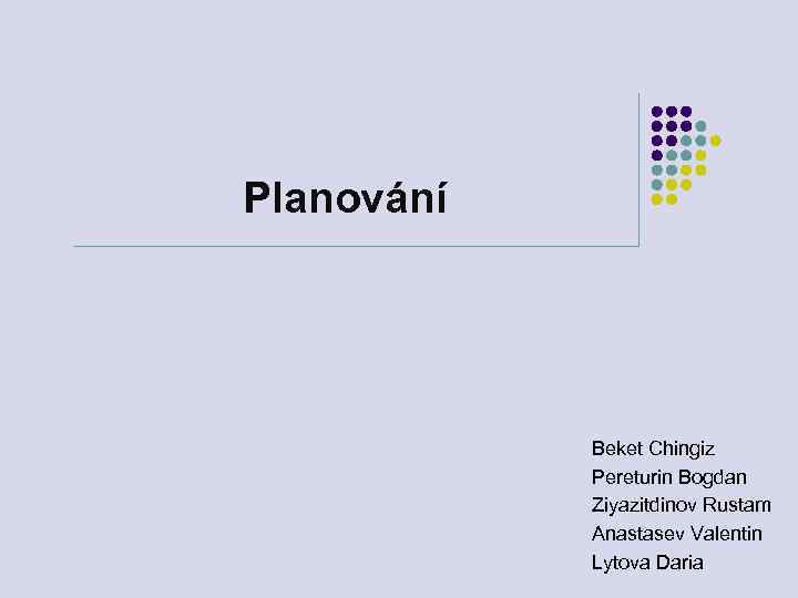 Planování Beket Chingiz Pereturin Bogdan Ziyazitdinov Rustam Anastasev Valentin Lytova Daria 