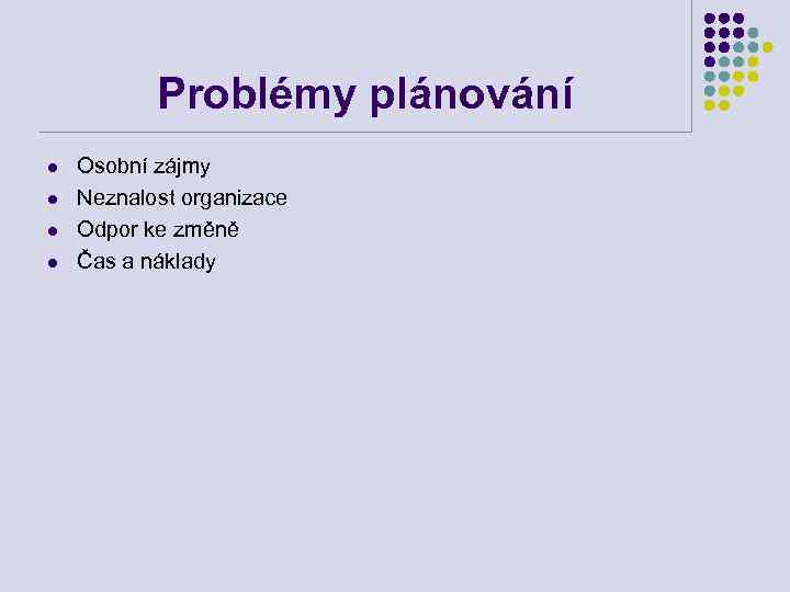 Problémy plánování l l Osobní zájmy Neznalost organizace Odpor ke změně Čas a náklady